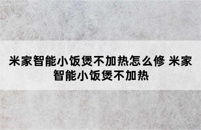 米家智能小饭煲不加热怎么修 米家智能小饭煲不加热